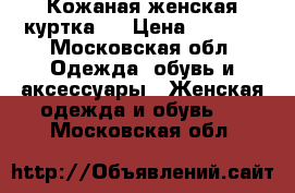 Кожаная женская куртка.  › Цена ­ 5 000 - Московская обл. Одежда, обувь и аксессуары » Женская одежда и обувь   . Московская обл.